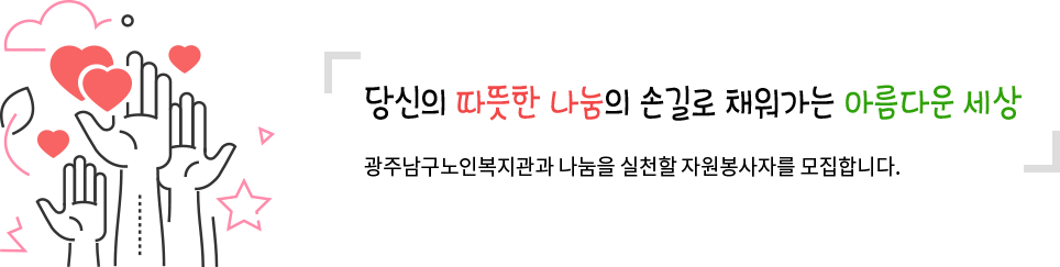 당신의 따뜻한 나눔의 손길로 채워가는 아름다운 세상 광주남구노인복지관과 나눔을 실천할 자원봉사자를 모집합니다.